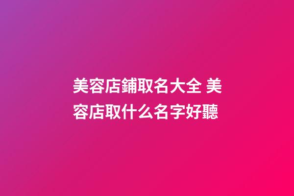 美容店鋪取名大全 美容店取什么名字好聽-第1張-店鋪起名-玄機派